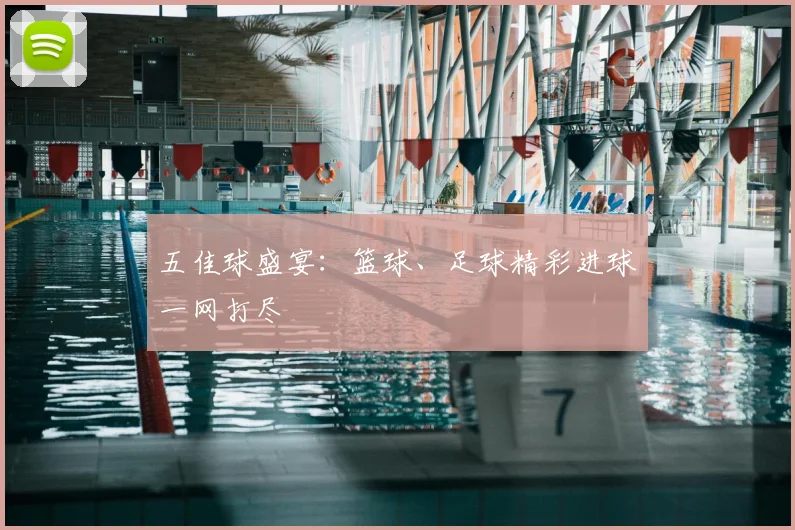 五佳球盛宴:篮球、足球精彩进球一网打尽