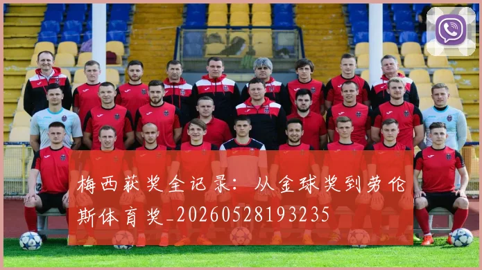 梅西获奖全记录：从金球奖到劳伦斯体育奖_20260528193235