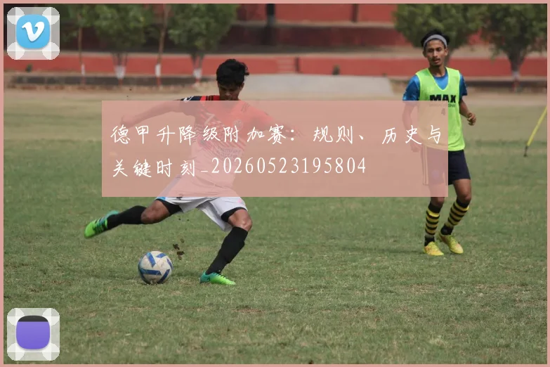 德甲升降级附加赛:规则、历史与关键时刻_20260523195804