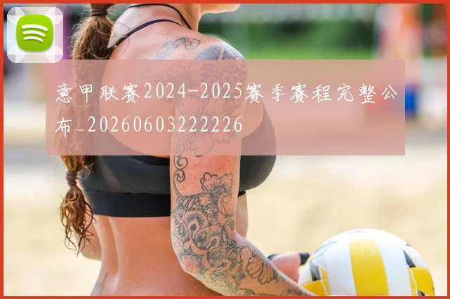 意甲联赛2024-2025赛季赛程完整公布_20260603222226