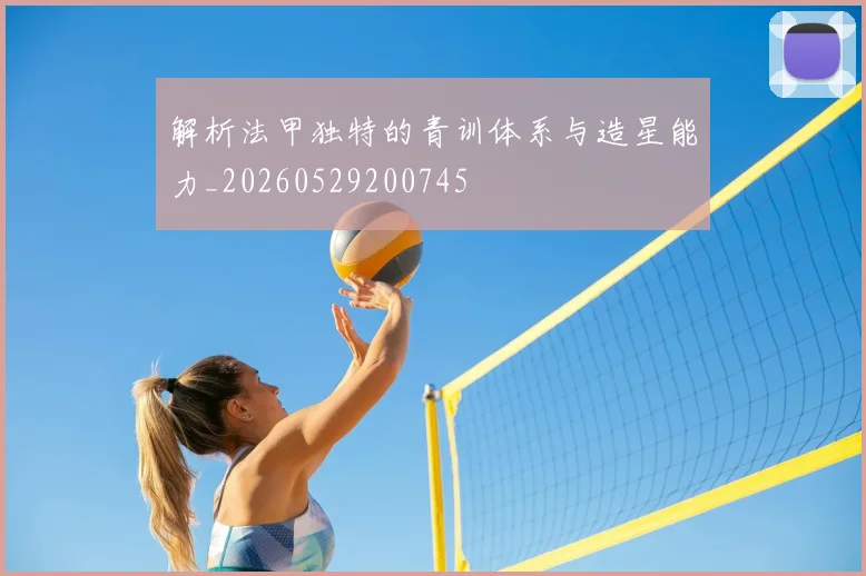 解析法甲独特的青训体系与造星能力_20260529200745