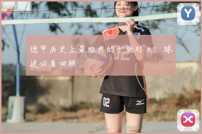 德甲历史上最经典的十场对决:球迷必看回顾