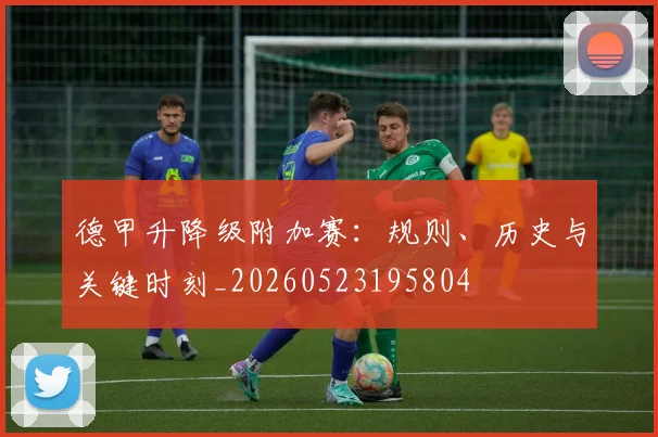 德甲升降级附加赛：规则、历史与关键时刻_20260523195804
