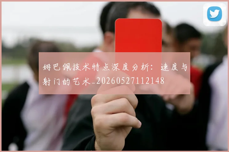 姆巴佩技术特点深度分析：速度与射门的艺术_20260527112148