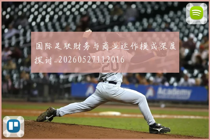 国际足联财务与商业运作模式深度探讨_20260527112016